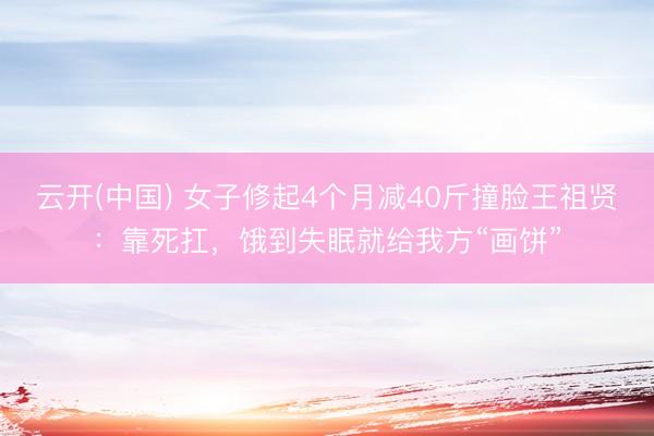 云开(中国) 女子修起4个月减40斤撞脸王祖贤:靠死扛,饿到失眠就给我方“画饼”