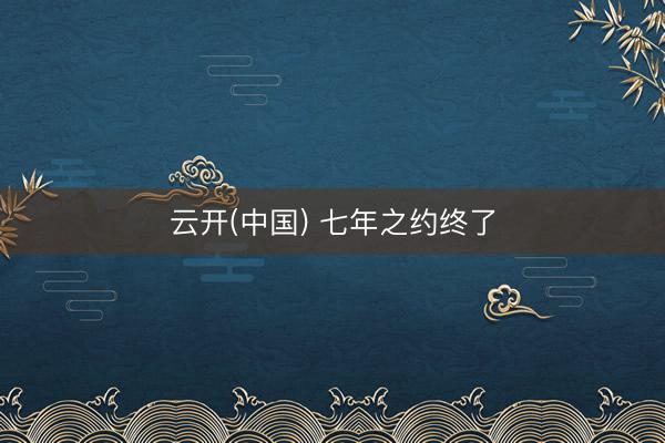 云开(中国) 七年之约终了