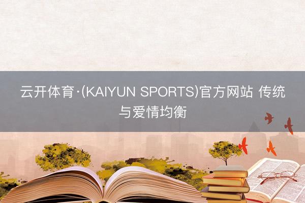 云开体育·(KAIYUN SPORTS)官方网站 传统与爱情均衡