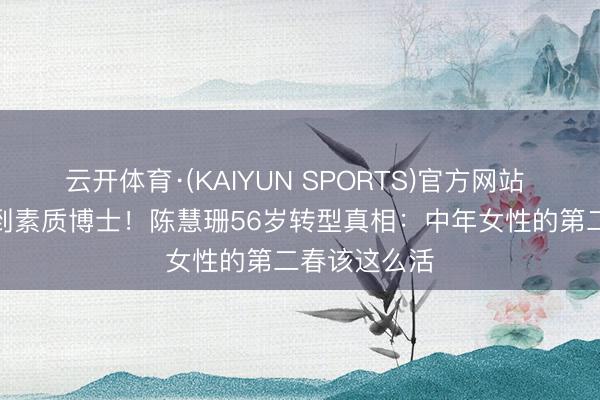 云开体育·(KAIYUN SPORTS)官方网站 从TVB视后到素质博士！陈慧珊56岁转型真相：中年女性的第二春该这么活