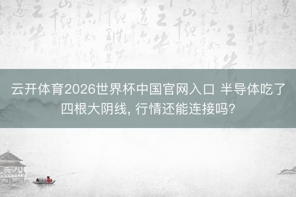 云开体育2026世界杯中国官网入口 半导体吃了四根大阴线， 行情还能连接吗?