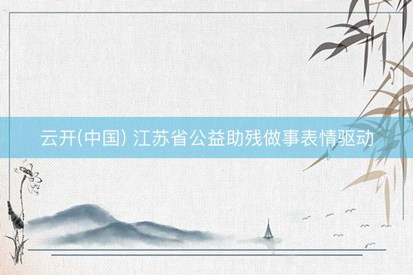 云开(中国) 江苏省公益助残做事表情驱动