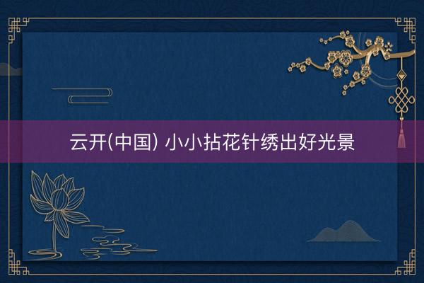 云开(中国) 小小拈花针绣出好光景