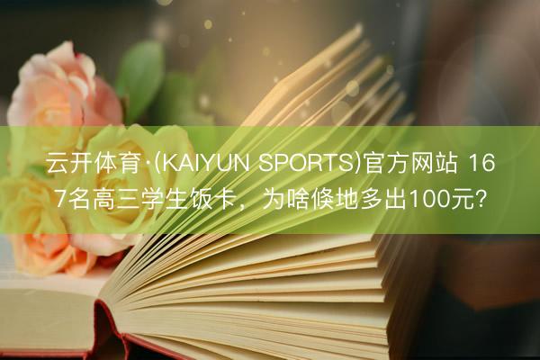 云开体育·(KAIYUN SPORTS)官方网站 167名高三学生饭卡，为啥倏地多出100元？