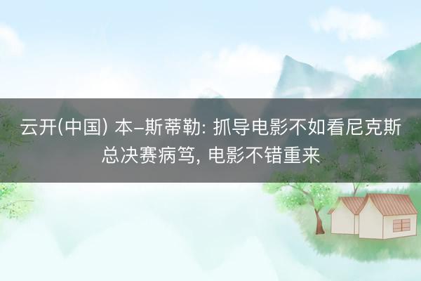 云开(中国) 本-斯蒂勒: 抓导电影不如看尼克斯总决赛病笃， 电影不错重来